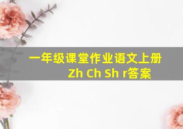 一年级课堂作业语文上册Zh Ch Sh r答案